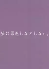 Neko wa Ongaeshi nado Shinai. | 猫才不会报恩